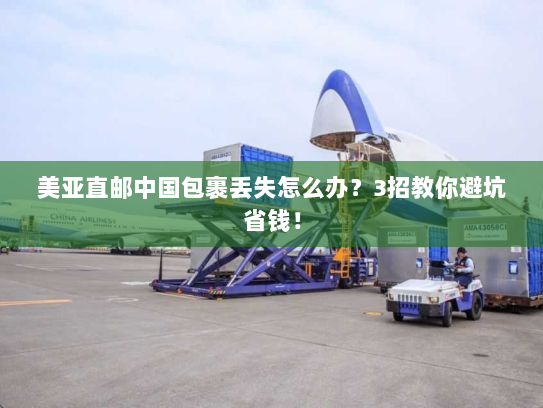 美亚直邮中国包裹丢失怎么办?3招教你避坑省钱! 美亚直邮中国包裹丢失怎么办?3招教你避坑省钱!