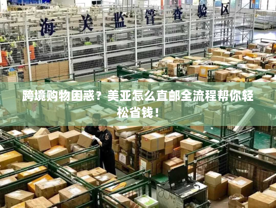 跨境购物困惑？美亚怎么直邮全流程帮你轻松省钱！