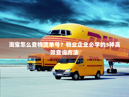淘宝怎么查物流单号?物业企业必学的3种高效查询方法 淘宝怎么查物流单号?物业企业必学的3种高效查询方法