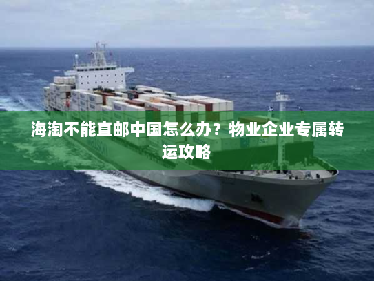 海淘不能直邮中国怎么办?物业企业专属转运攻略 海淘不能直邮中国怎么办?物业企业专属转运攻略