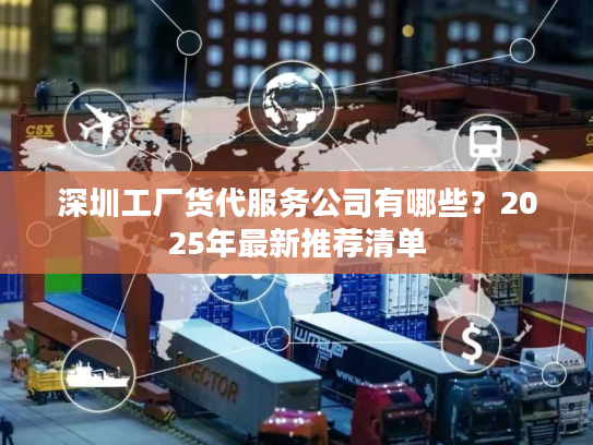 深圳工厂货代服务公司有哪些？2025年最新推荐清单