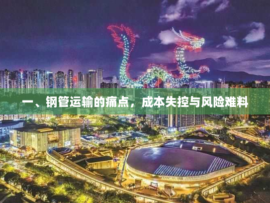 一、钢管运输的痛点,成本失控与风险难料 一、钢管运输的痛点,成本失控与风险难料
