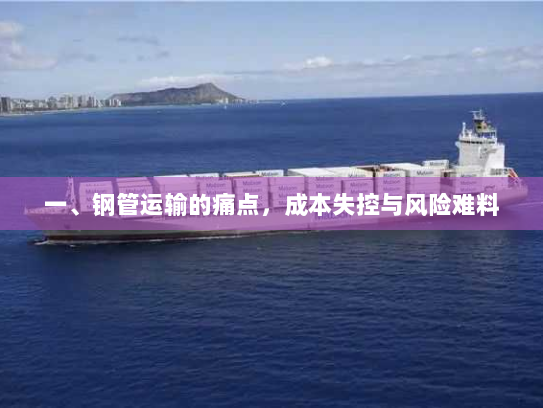 一、钢管运输的痛点,成本失控与风险难料 一、钢管运输的痛点,成本失控与风险难料