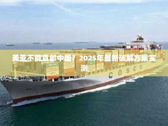 美亚不能直邮中国?2025年最新破解方案实测 美亚不能直邮中国?2025年最新破解方案实测