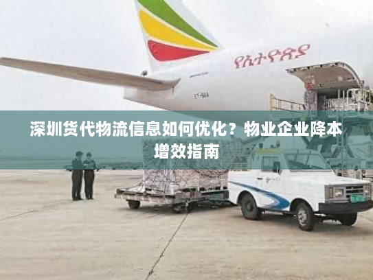深圳货代物流信息如何优化?物业企业降本增效指南 深圳货代物流信息如何优化?物业企业降本增效指南