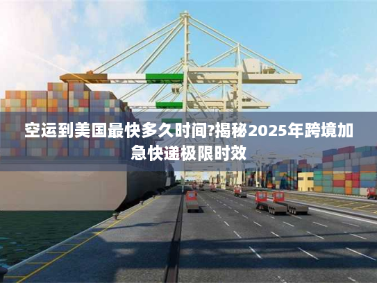 空运到美国最快多久时间?揭秘2025年跨境加急快递极限时效 空运到美国最快多久时间?揭秘2025年跨境加急快递极限时效