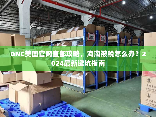 GNC美国官网直邮攻略，海淘被税怎么办？2024最新避坑指南