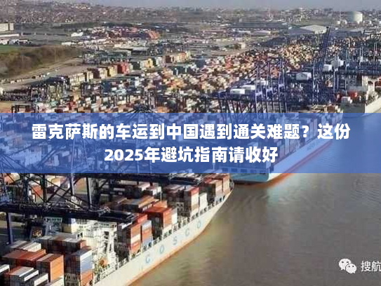 雷克萨斯的车运到中国遇到通关难题?这份2025年避坑指南请收好 雷克萨斯的车运到中国遇到通关难题?这份2025年避坑指南请收好