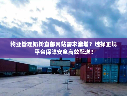 物业管理奶粉直邮网站需求激增?选择正规平台保障安全高效配送! 物业管理奶粉直邮网站需求激增?选择正规平台保障安全高效配送!