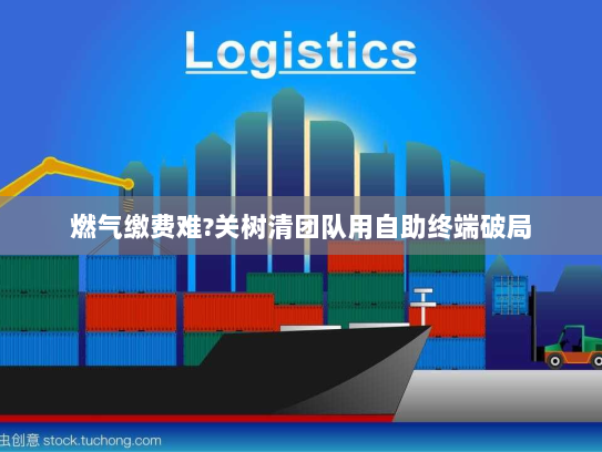 燃气缴费难?关树清团队用自助终端破局 燃气缴费难?关树清团队用自助终端破局