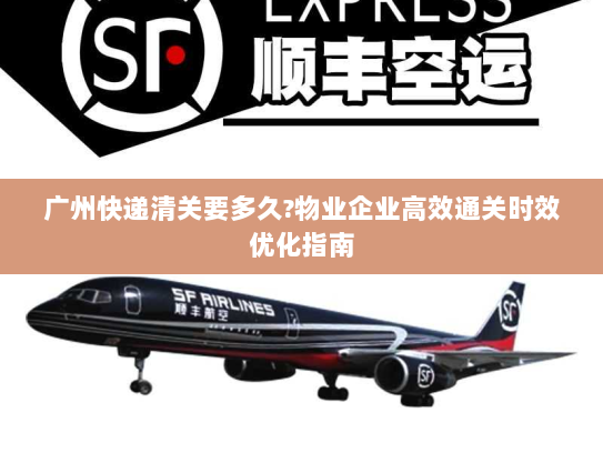 广州快递清关要多久?物业企业高效通关时效优化指南