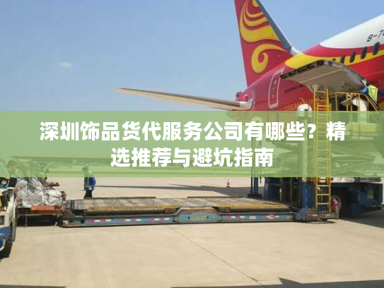 深圳饰品货代服务公司有哪些？精选推荐与避坑指南