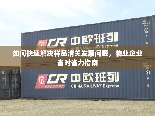 如何快速解决样品清关发票问题,物业企业省时省力指南 如何快速解决样品清关发票问题,物业企业省时省力指南