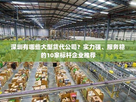 深圳有哪些大型货代公司?实力强、服务稳的10家标杆企业推荐 深圳有哪些大型货代公司?实力强、服务稳的10家标杆企业推荐