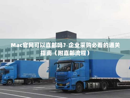 Mac官网可以直邮吗?企业采购必看的通关指南(附直邮流程) Mac官网可以直邮吗?企业采购必看的通关指南(附直邮流程)
