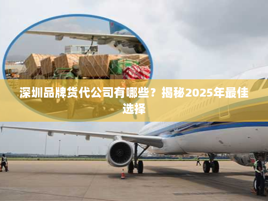 深圳品牌货代公司有哪些?揭秘2025年最佳选择 深圳品牌货代公司有哪些?揭秘2025年最佳选择