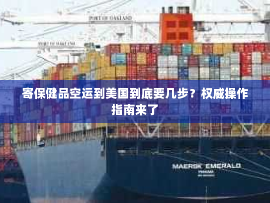 寄保健品空运到美国到底要几步?权威操作指南来了 寄保健品空运到美国到底要几步?权威操作指南来了
