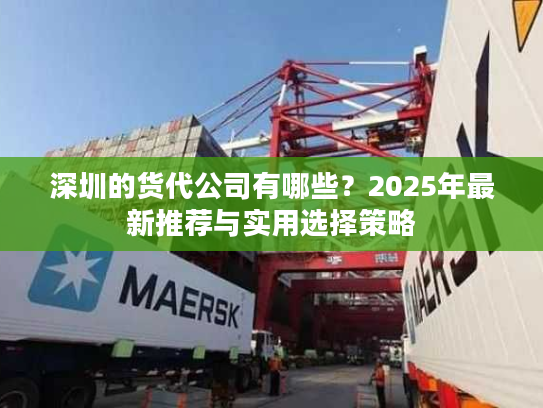 深圳的货代公司有哪些？2025年最新推荐与实用选择策略