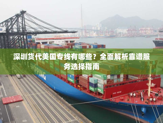 深圳货代美国专线有哪些?全面解析靠谱服务选择指南 深圳货代美国专线有哪些?全面解析靠谱服务选择指南