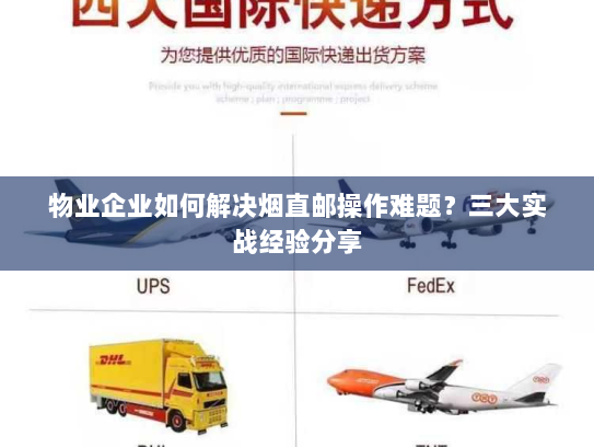 物业企业如何解决烟直邮操作难题?三大实战经验分享 物业企业如何解决烟直邮操作难题?三大实战经验分享