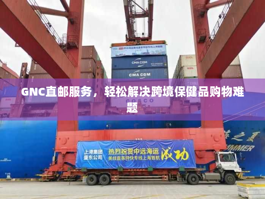 GNC直邮服务,轻松解决跨境保健品购物难题 GNC直邮服务,轻松解决跨境保健品购物难题