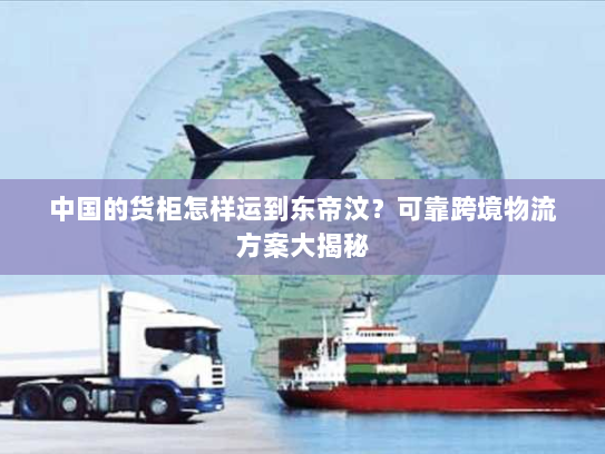 中国的货柜怎样运到东帝汶?可靠跨境物流方案大揭秘 中国的货柜怎样运到东帝汶?可靠跨境物流方案大揭秘