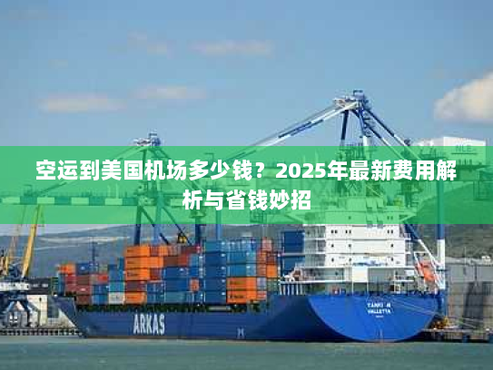 空运到美国机场多少钱？2025年最新费用解析与省钱妙招
