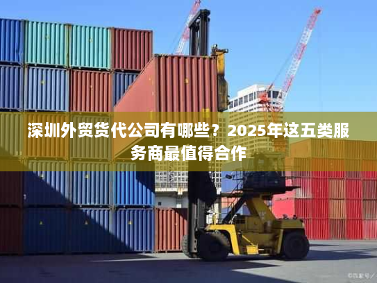 深圳外贸货代公司有哪些?2025年这五类服务商最值得合作 深圳外贸货代公司有哪些?2025年这五类服务商最值得合作