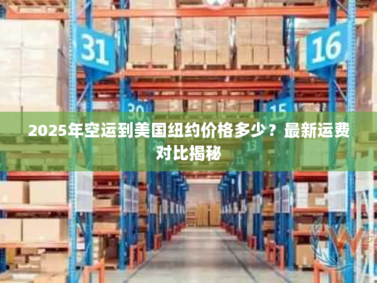 2025年空运到美国纽约价格多少?最新运费对比揭秘 2025年空运到美国纽约价格多少?最新运费对比揭秘