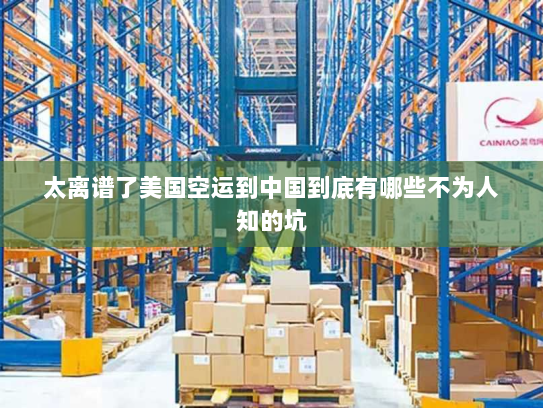太离谱了美国空运到中国到底有哪些不为人知的坑 太离谱了美国空运到中国到底有哪些不为人知的坑