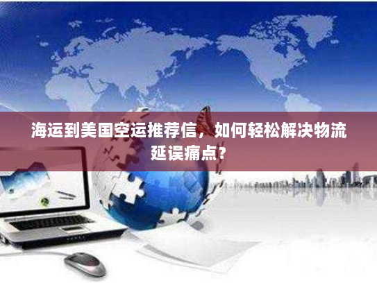 海运到美国空运推荐信，如何轻松解决物流延误痛点？