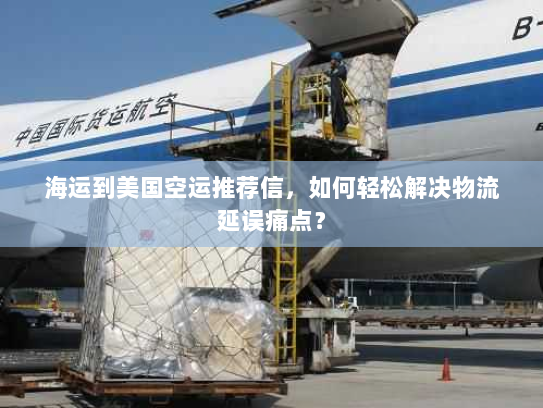 海运到美国空运推荐信，如何轻松解决物流延误痛点？
