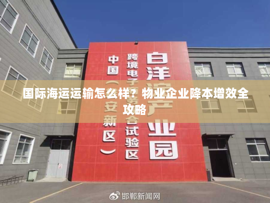 国际海运运输怎么样?物业企业降本增效全攻略 国际海运运输怎么样?物业企业降本增效全攻略