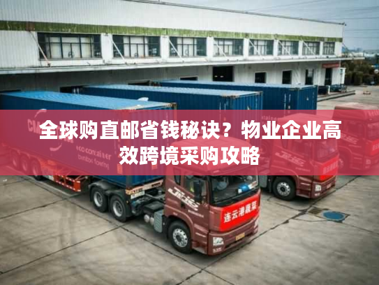 全球购直邮省钱秘诀?物业企业高效跨境采购攻略 全球购直邮省钱秘诀?物业企业高效跨境采购攻略