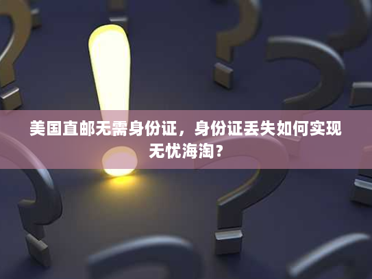 美国直邮无需身份证，身份证丢失如何实现无忧海淘？