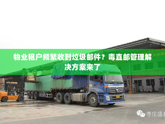 物业租户频繁收到垃圾邮件?毒直邮管理解决方案来了 物业租户频繁收到垃圾邮件?毒直邮管理解决方案来了