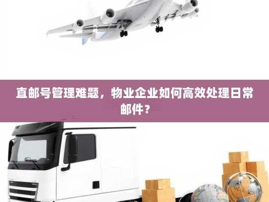 直邮号管理难题,物业企业如何高效处理日常邮件? 直邮号管理难题,物业企业如何高效处理日常邮件?