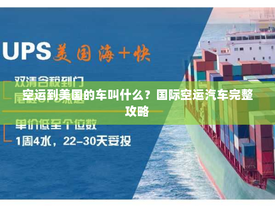 空运到美国的车叫什么?国际空运汽车完整攻略 空运到美国的车叫什么?国际空运汽车完整攻略