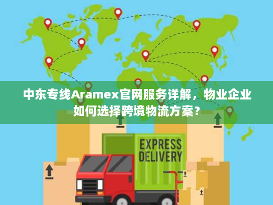 中东专线Aramex官网服务详解,物业企业如何选择跨境物流方案? 中东专线Aramex官网服务详解,物业企业如何选择跨境物流方案?