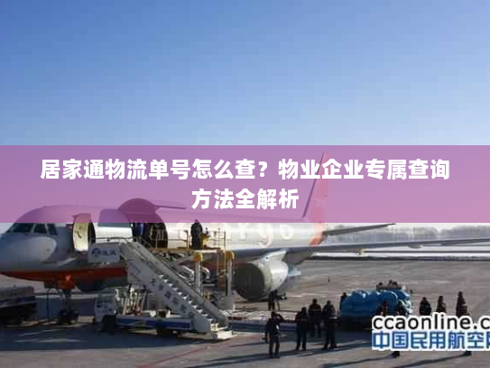 居家通物流单号怎么查？物业企业专属查询方法全解析