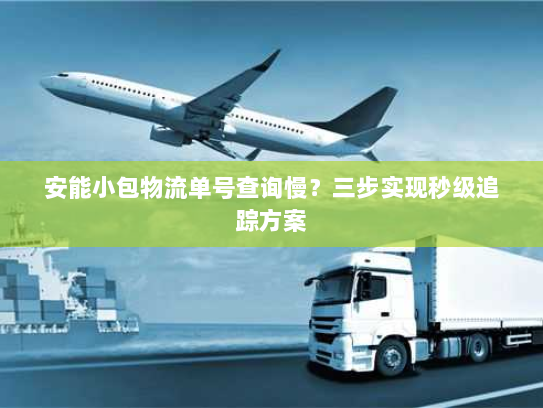 安能小包物流单号查询慢？三步实现秒级追踪方案