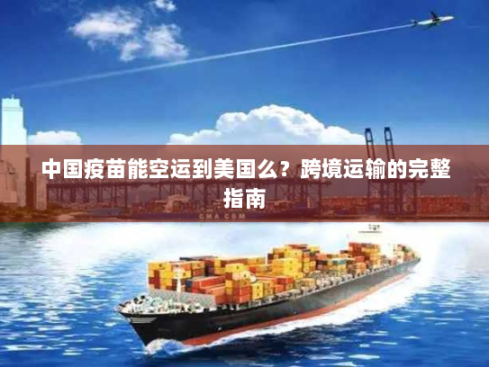 中国疫苗能空运到美国么?跨境运输的完整指南 中国疫苗能空运到美国么?跨境运输的完整指南