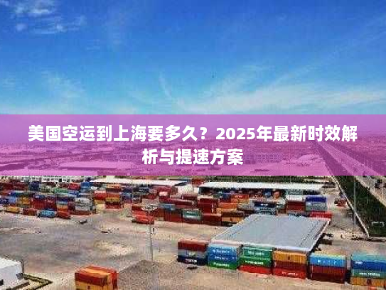美国空运到上海要多久?2025年最新时效解析与提速方案 美国空运到上海要多久?2025年最新时效解析与提速方案