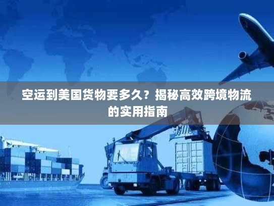 空运到美国货物要多久?揭秘高效跨境物流的实用指南 空运到美国货物要多久?揭秘高效跨境物流的实用指南