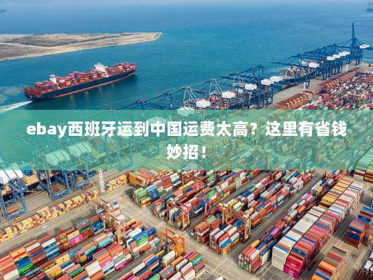 ebay西班牙运到中国运费太高？这里有省钱妙招！