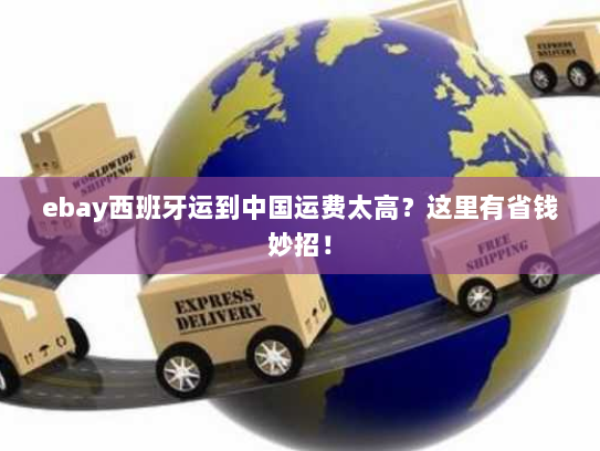 ebay西班牙运到中国运费太高？这里有省钱妙招！