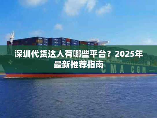 深圳代货达人有哪些平台?2025年最新推荐指南 深圳代货达人有哪些平台?2025年最新推荐指南