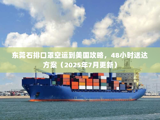 东莞石排口罩空运到美国攻略，48小时送达方案（2025年7月更新）