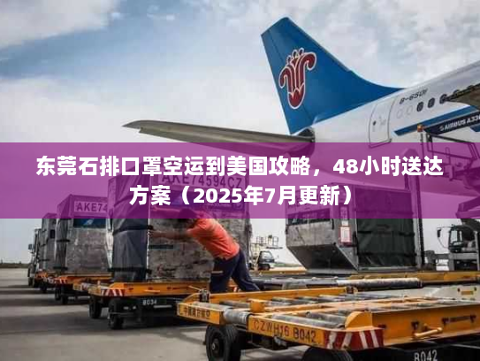 东莞石排口罩空运到美国攻略，48小时送达方案（2025年7月更新）