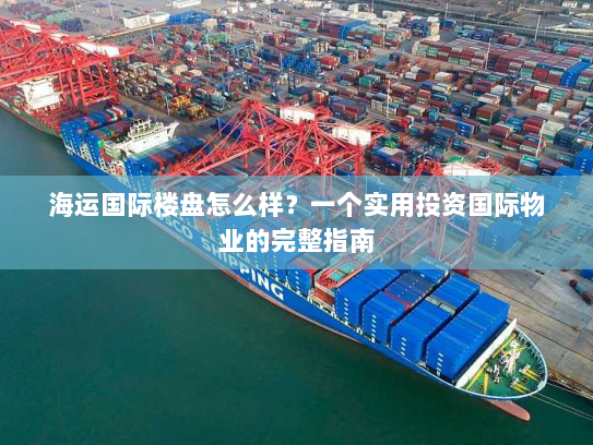 海运国际楼盘怎么样?一个实用投资国际物业的完整指南 海运国际楼盘怎么样?一个实用投资国际物业的完整指南